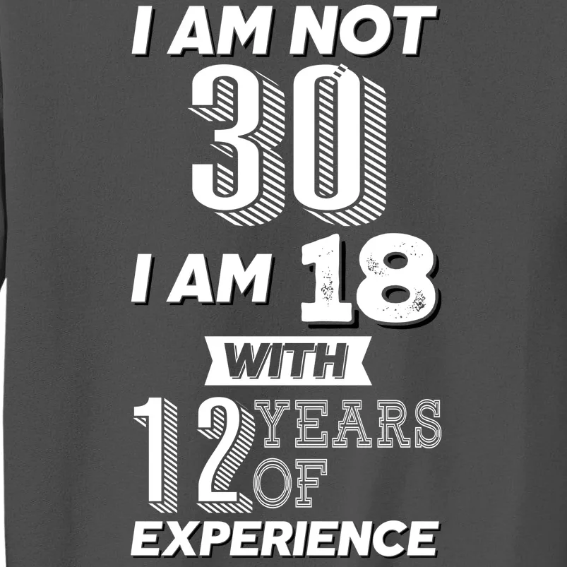 I Am Not 30 I Am 18 With 12 Years Of Experience 30th Birthday Tall Sweatshirt