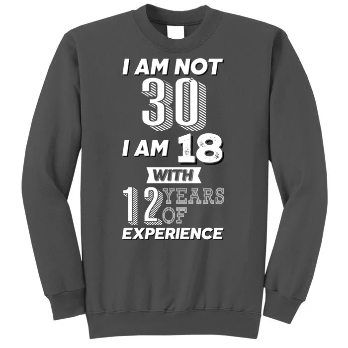 I Am Not 30 I Am 18 With 12 Years Of Experience 30th Birthday Tall Sweatshirt