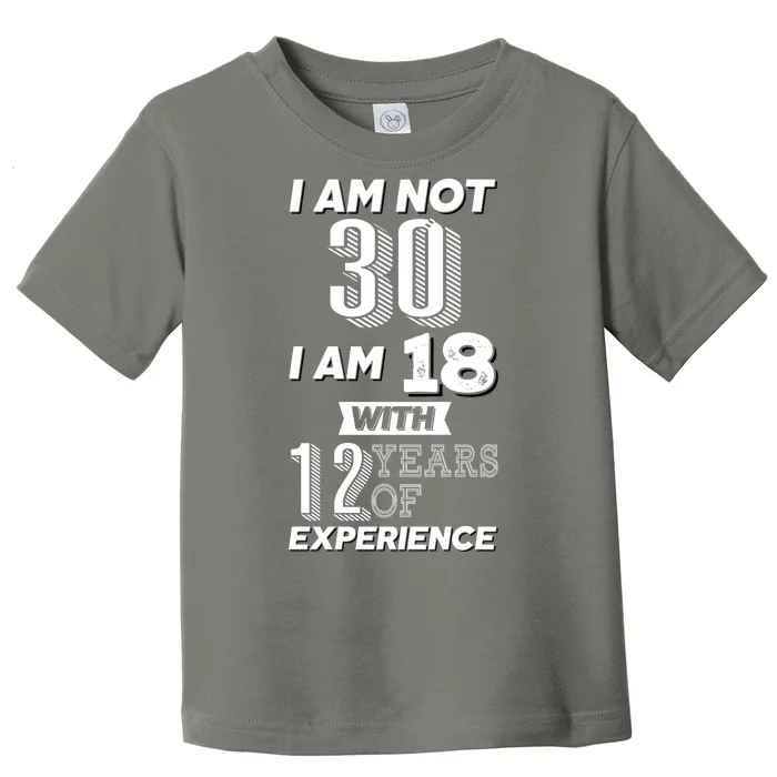 I Am Not 30 I Am 18 With 12 Years Of Experience 30th Birthday Toddler T-Shirt