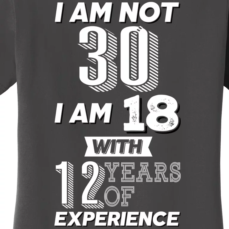 I Am Not 30 I Am 18 With 12 Years Of Experience 30th Birthday Women's T-Shirt