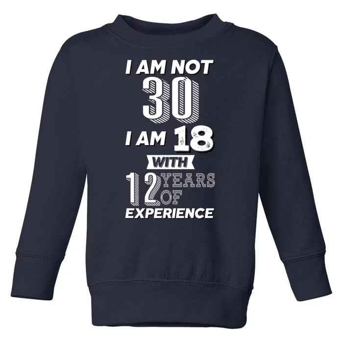 I Am Not 30 I Am 18 With 12 Years Of Experience 30th Birthday Toddler Sweatshirt