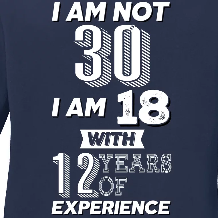 I Am Not 30 I Am 18 With 12 Years Of Experience 30th Birthday Ladies Long Sleeve Shirt