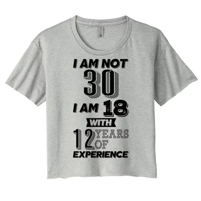 I Am Not 30 I Am 18 With 12 Years Of Experience 30th Birthday Women's Crop Top Tee