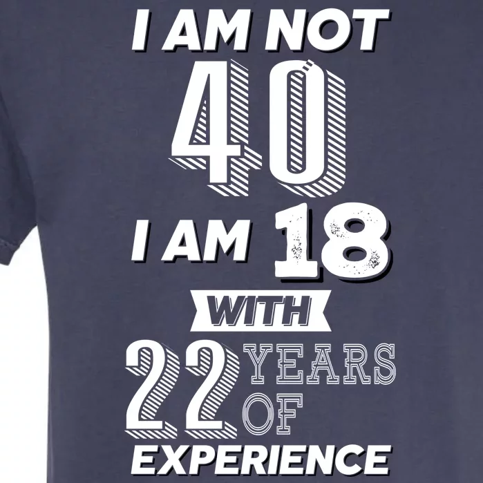 I Am Not 40 I Am 18 With 22 Years Of Experience 40th Birthday Garment-Dyed Heavyweight T-Shirt