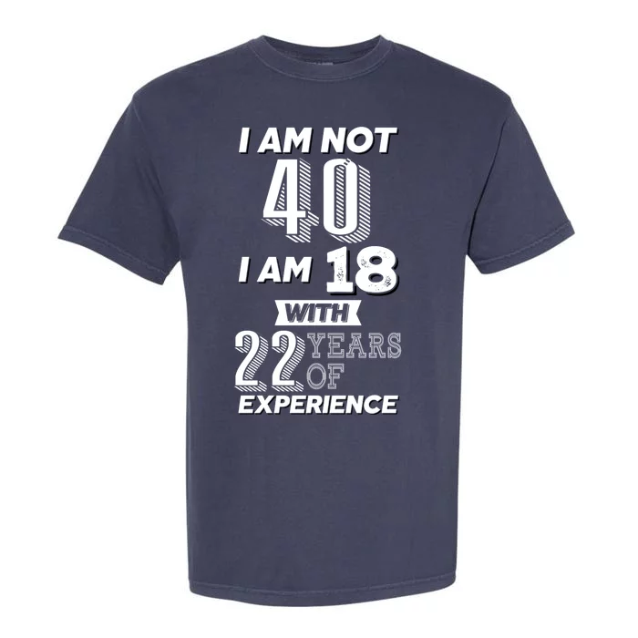 I Am Not 40 I Am 18 With 22 Years Of Experience 40th Birthday Garment-Dyed Heavyweight T-Shirt