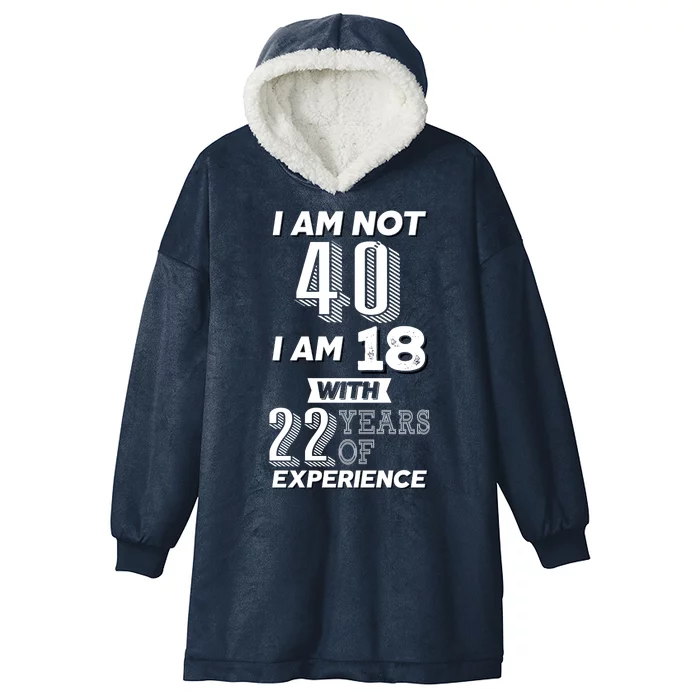 I Am Not 40 I Am 18 With 22 Years Of Experience 40th Birthday Hooded Wearable Blanket