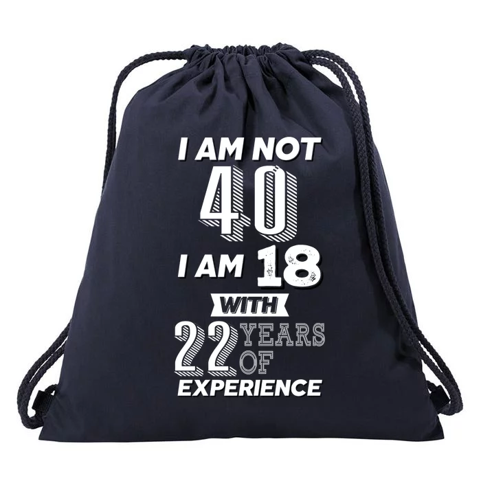 I Am Not 40 I Am 18 With 22 Years Of Experience 40th Birthday Drawstring Bag