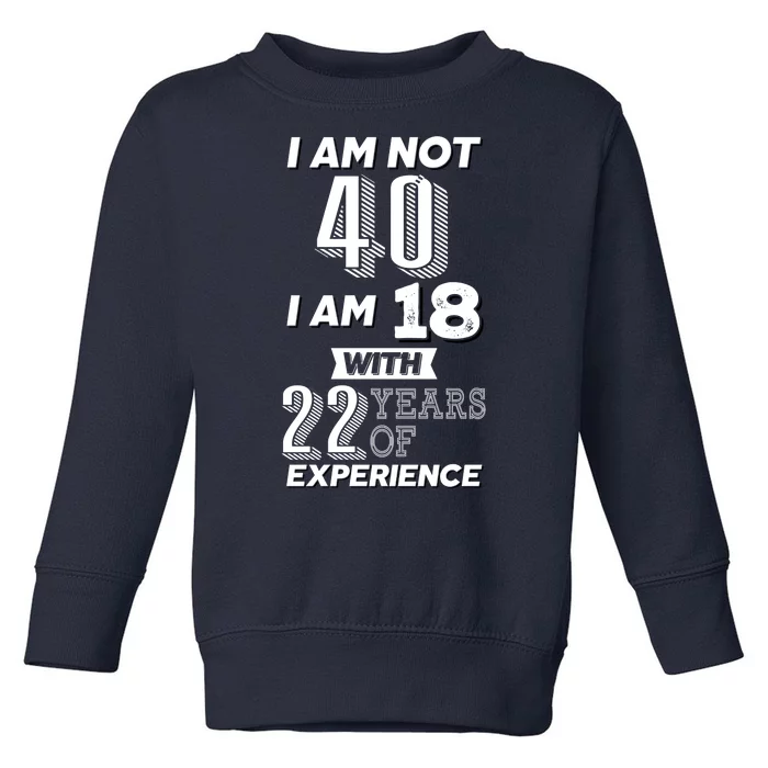 I Am Not 40 I Am 18 With 22 Years Of Experience 40th Birthday Toddler Sweatshirt