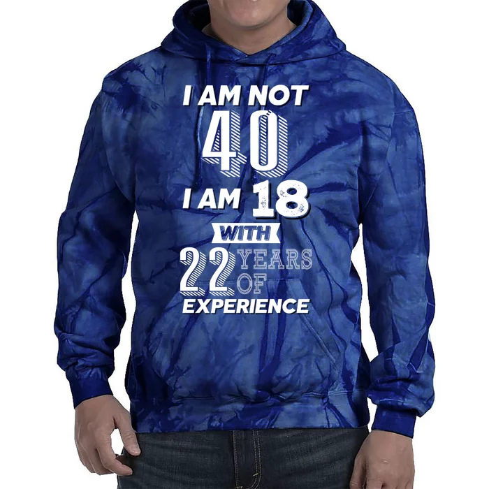 I Am Not 40 I Am 18 With 22 Years Of Experience 40th Birthday Tie Dye Hoodie