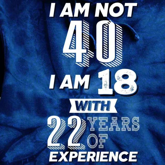 I Am Not 40 I Am 18 With 22 Years Of Experience 40th Birthday Tie Dye Hoodie