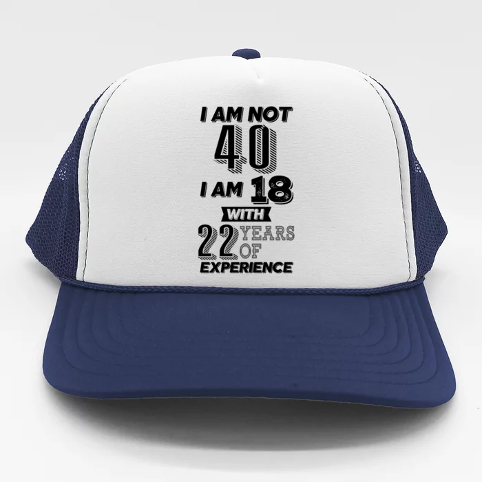 I Am Not 40 I Am 18 With 22 Years Of Experience 40th Birthday Trucker Hat