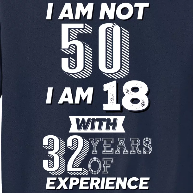 I Am Not 50 I Am 18 With 32 Years Of Experience 50th Birthday Tall Sweatshirt