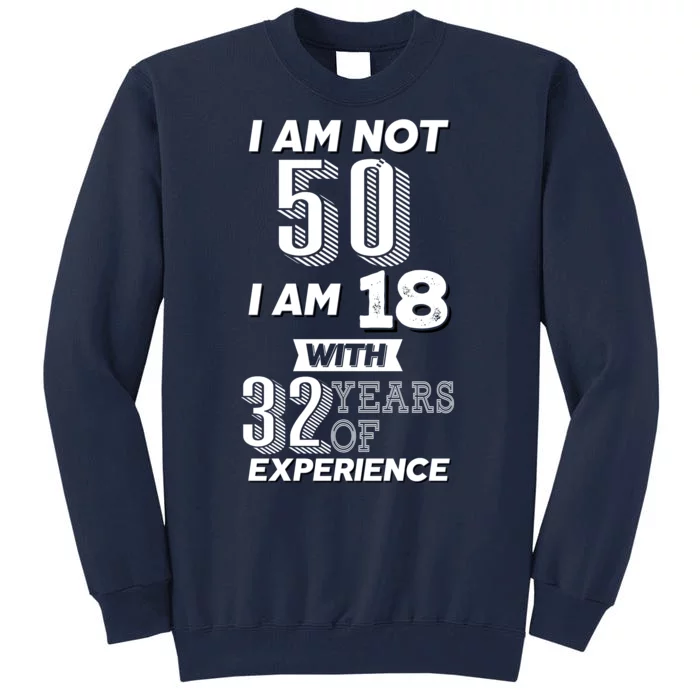 I Am Not 50 I Am 18 With 32 Years Of Experience 50th Birthday Tall Sweatshirt