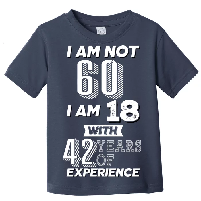 I Am Not 60 I Am 18 With 42 Years Of Experience 60th Birthday Toddler T-Shirt