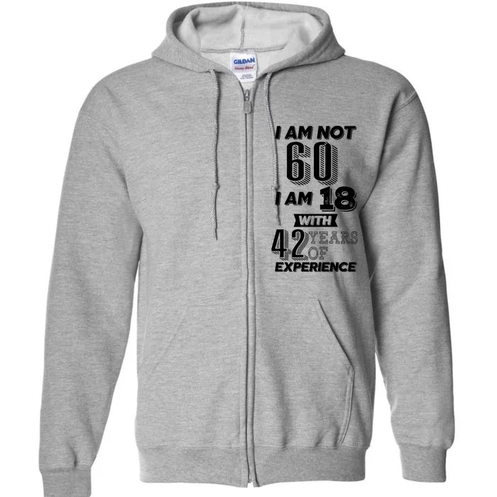 I Am Not 60 I Am 18 With 42 Years Of Experience 60th Birthday Full Zip Hoodie