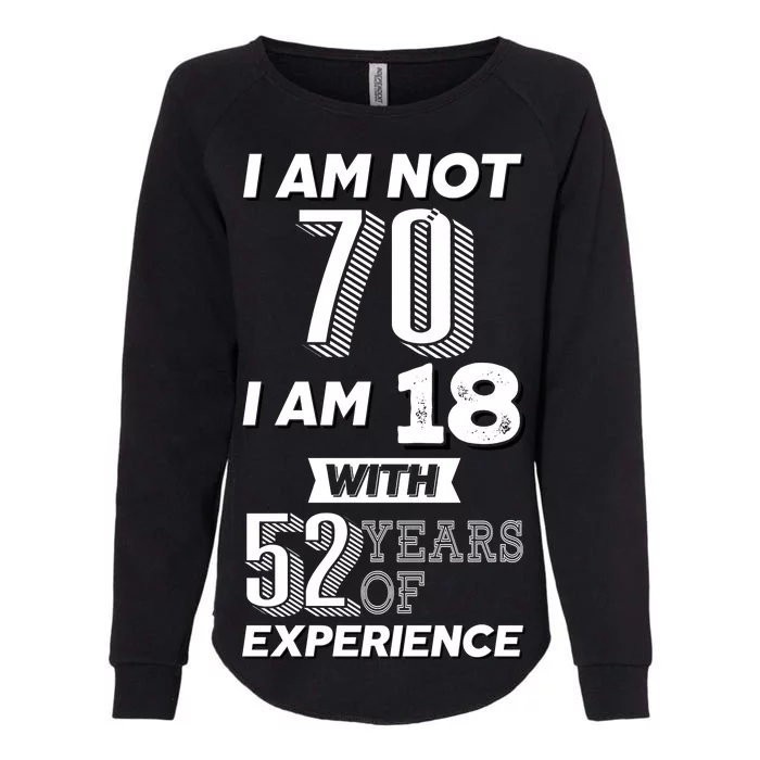 I Am Not 70 I Am 18 With 52 Years Of Experience 70th Birthday Womens California Wash Sweatshirt