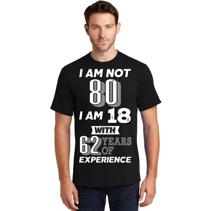 I Am Not 80 I Am 18 With 62 Years Of Experience 80th Birthday Tall T-Shirt