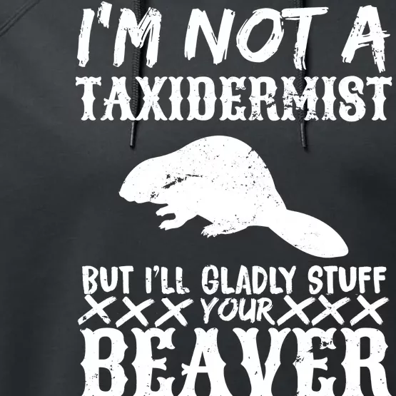 I Am Not A Taxidermist But I Will Stuff Your Beaver Performance Fleece Hoodie