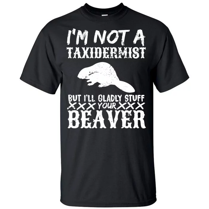 I Am Not A Taxidermist But I Will Stuff Your Beaver Tall T-Shirt