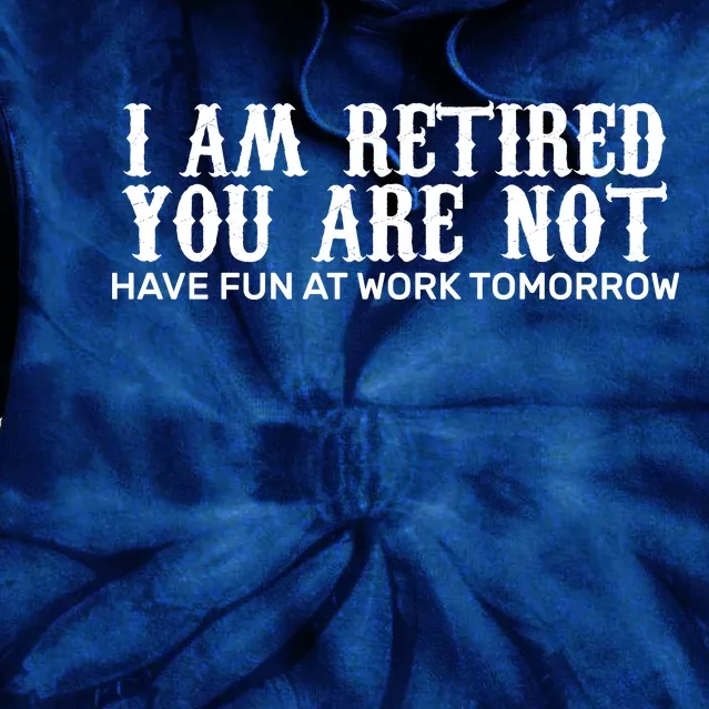 I Am Retired You Are Not Have Fun At Work Tomorrow Tie Dye Hoodie