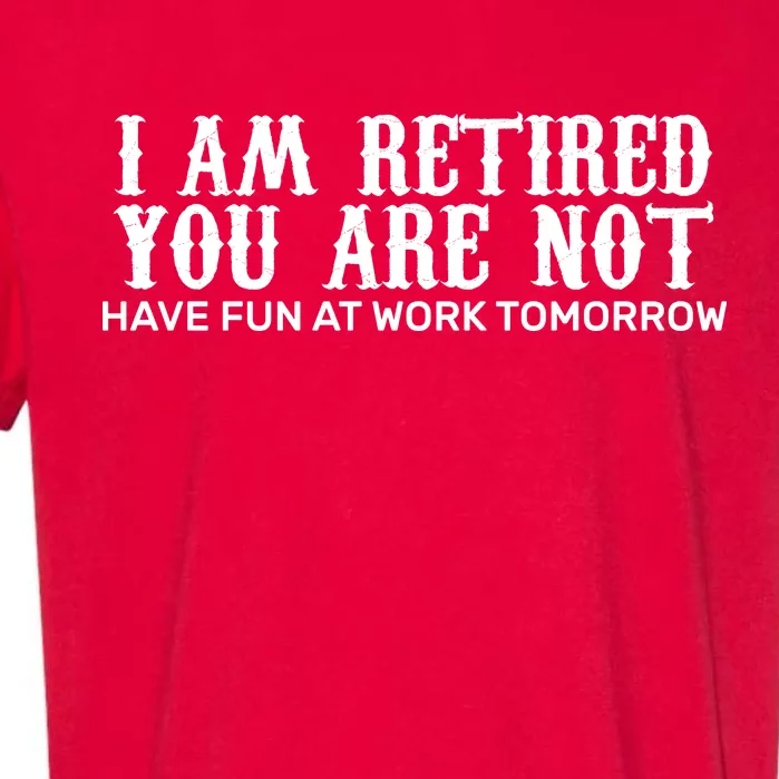 I Am Retired You Are Not Have Fun At Work Tomorrow Garment-Dyed Heavyweight T-Shirt