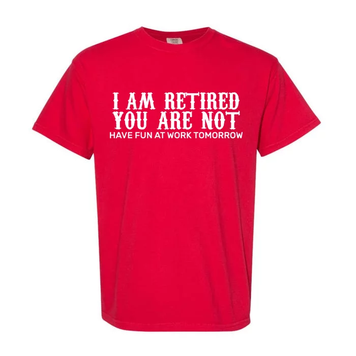 I Am Retired You Are Not Have Fun At Work Tomorrow Garment-Dyed Heavyweight T-Shirt