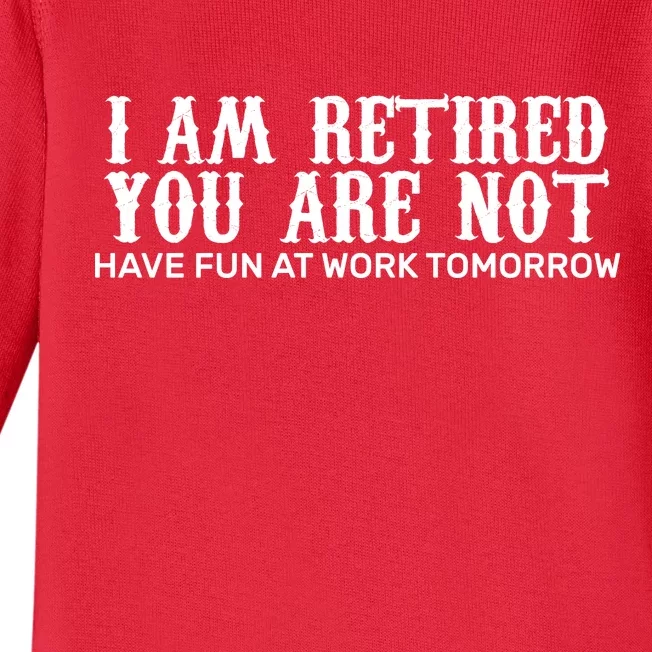 I Am Retired You Are Not Have Fun At Work Tomorrow Baby Long Sleeve Bodysuit