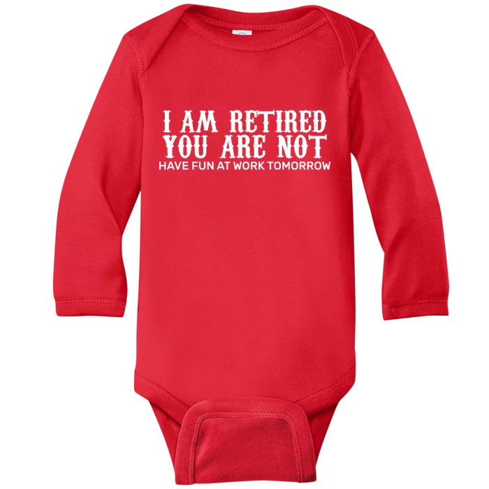 I Am Retired You Are Not Have Fun At Work Tomorrow Baby Long Sleeve Bodysuit