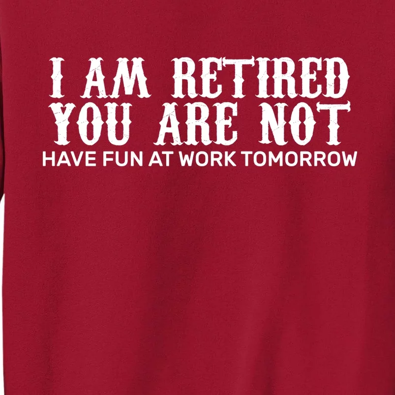 I Am Retired You Are Not Have Fun At Work Tomorrow Tall Sweatshirt