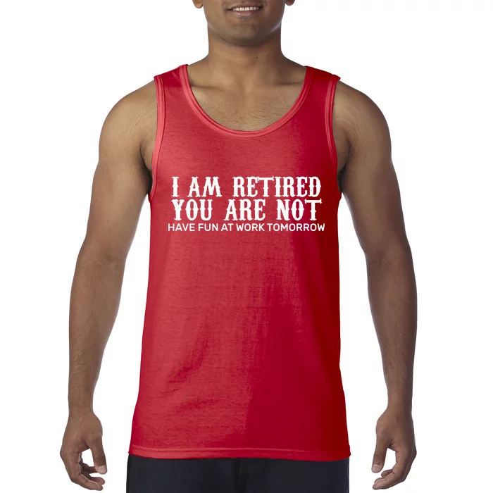 I Am Retired You Are Not Have Fun At Work Tomorrow Tank Top