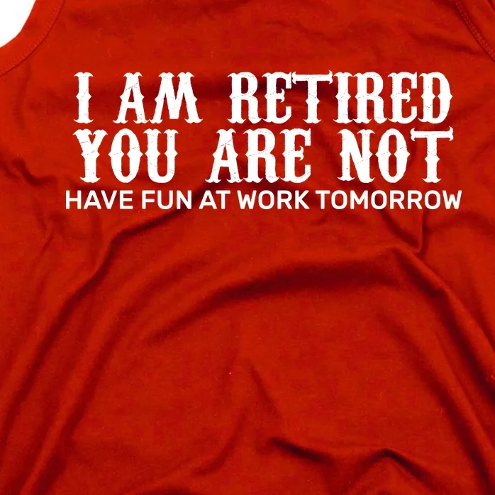 I Am Retired You Are Not Have Fun At Work Tomorrow Tank Top