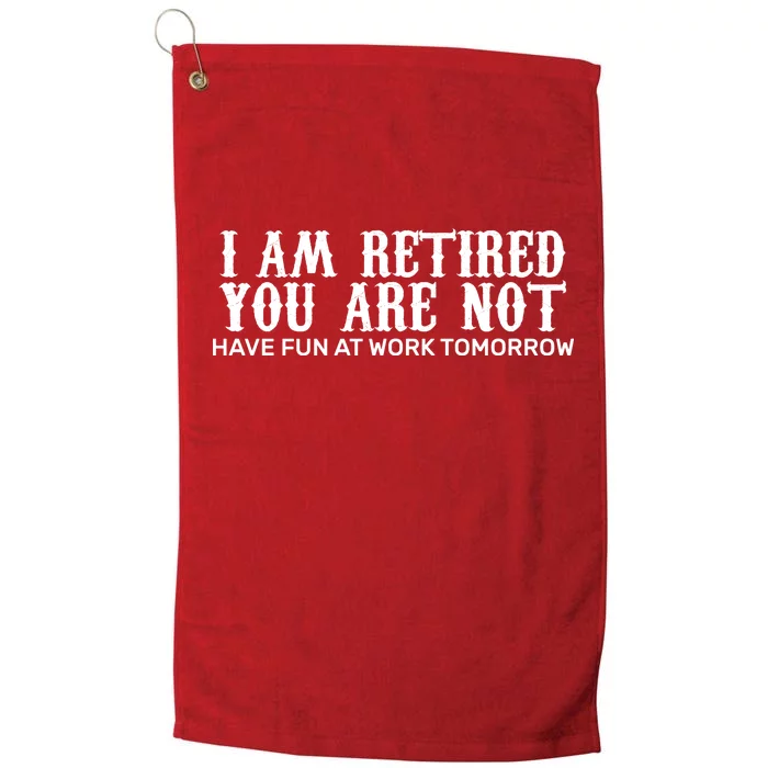 I Am Retired You Are Not Have Fun At Work Tomorrow Platinum Collection Golf Towel