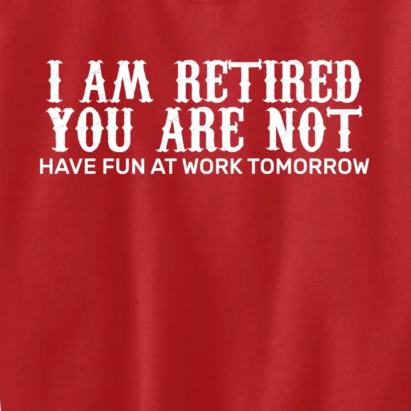 I Am Retired You Are Not Have Fun At Work Tomorrow Kids Sweatshirt