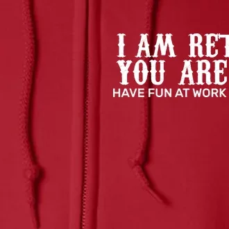 I Am Retired You Are Not Have Fun At Work Tomorrow Full Zip Hoodie