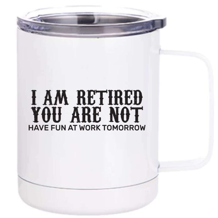 I Am Retired You Are Not Have Fun At Work Tomorrow Front & Back 12oz Stainless Steel Tumbler Cup