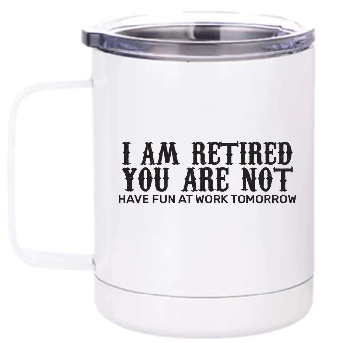 I Am Retired You Are Not Have Fun At Work Tomorrow Front & Back 12oz Stainless Steel Tumbler Cup