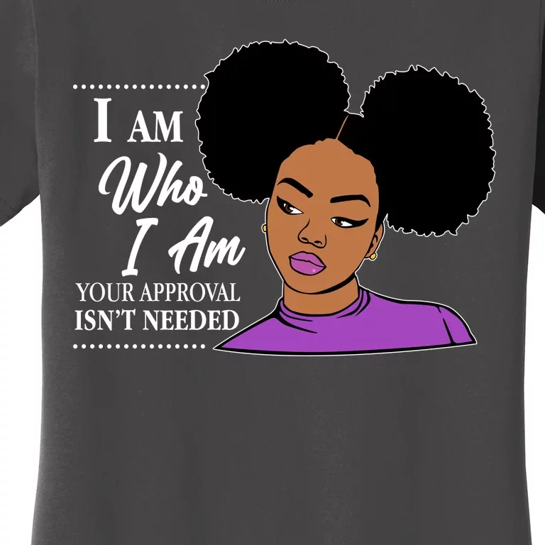 I Am Who I Am Your Approval Isn't Needed Women's T-Shirt