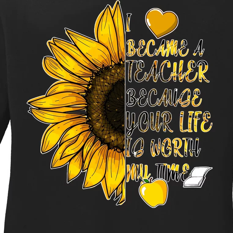 I Became A Teacher Because Your Life Is Worth My Time Ladies Long Sleeve Shirt