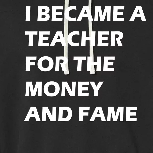 I Became A Teacher For The Money And Fame Garment-Dyed Fleece Hoodie