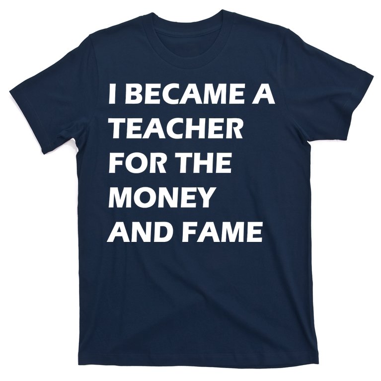 I Became A Teacher For The Money And Fame T-Shirt | TeeShirtPalace