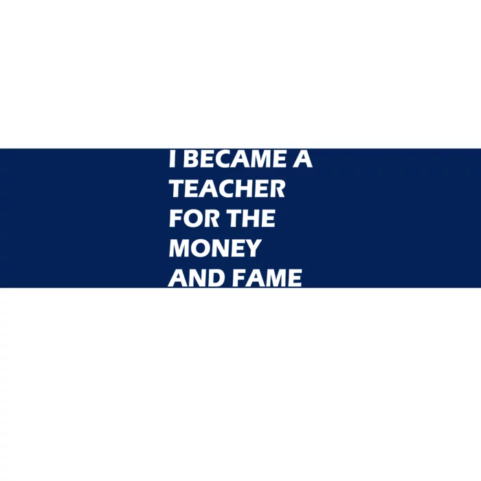 I Became A Teacher For The Money And Fame Bumper Sticker