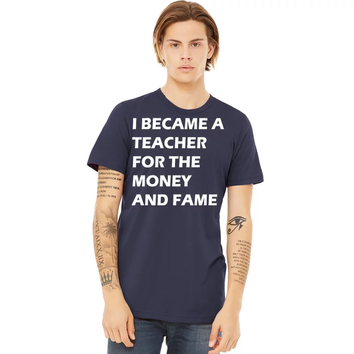 I Became A Teacher For The Money And Fame Premium T-Shirt