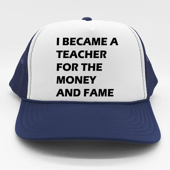 I Became A Teacher For The Money And Fame Trucker Hat