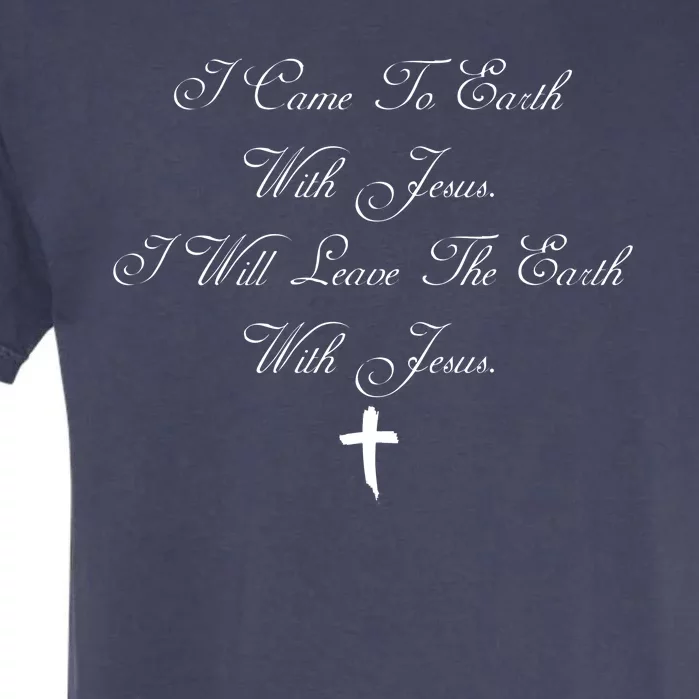 I Came To Earth With Jesus I Will Leave Earth With Jesus Garment-Dyed Heavyweight T-Shirt