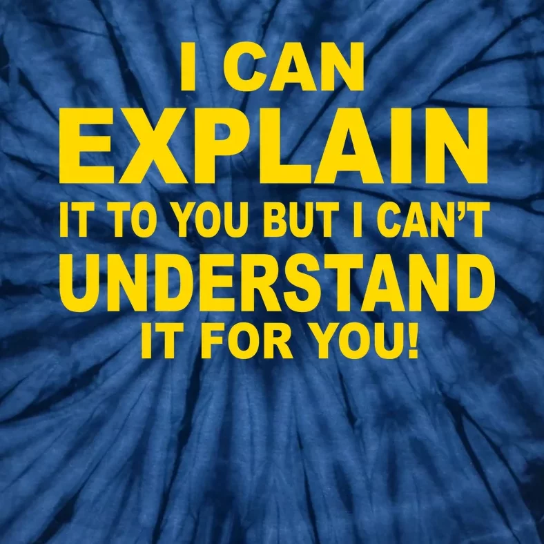 I Can Explain It But I can't Understand It For You Tie-Dye T-Shirt