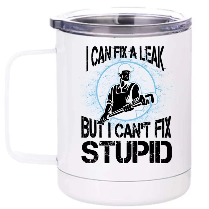 I Can Fix A Leak But Can't Fix Stupid Front & Back 12oz Stainless Steel Tumbler Cup