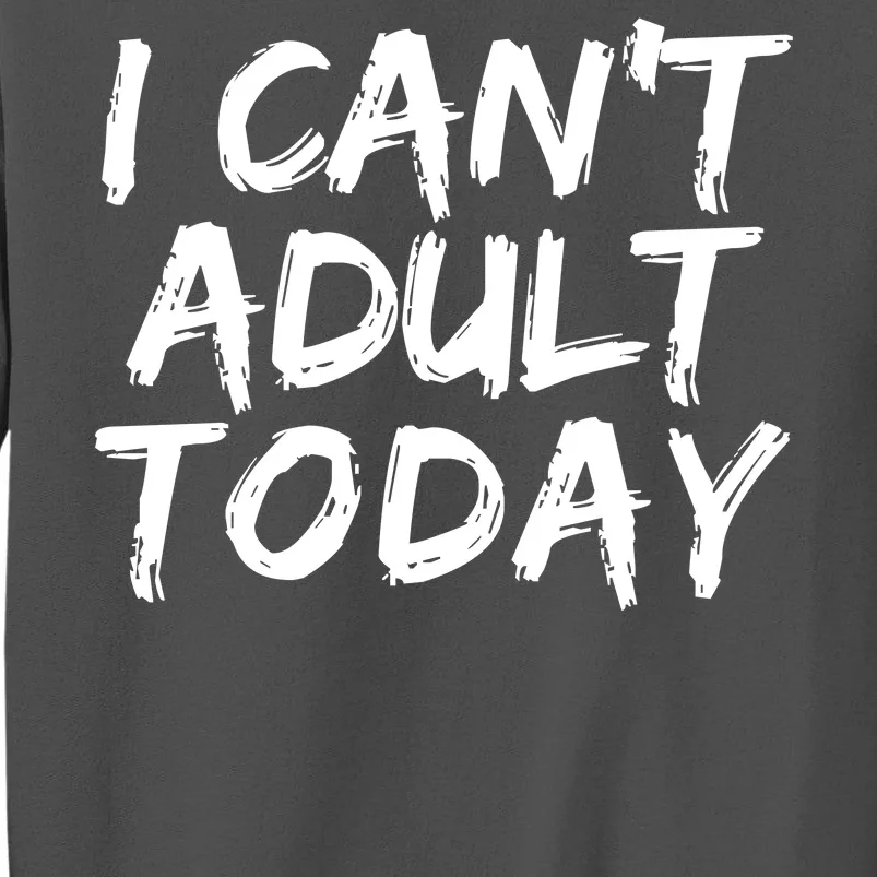 I Can't Adult Today Tall Sweatshirt