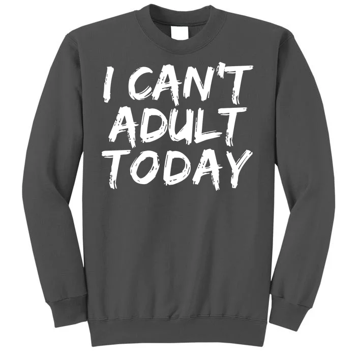 I Can't Adult Today Tall Sweatshirt