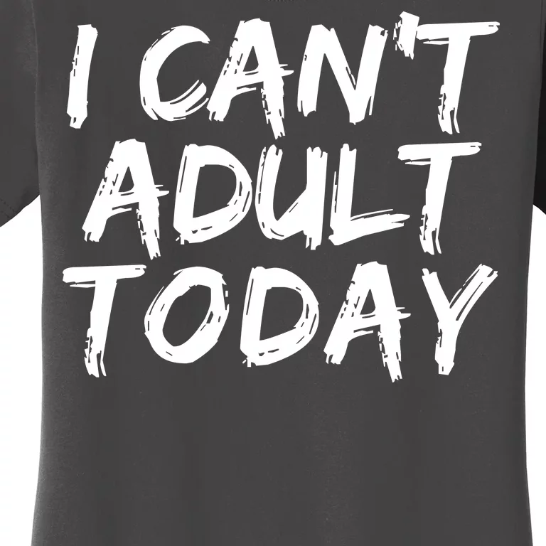 I Can't Adult Today Women's T-Shirt