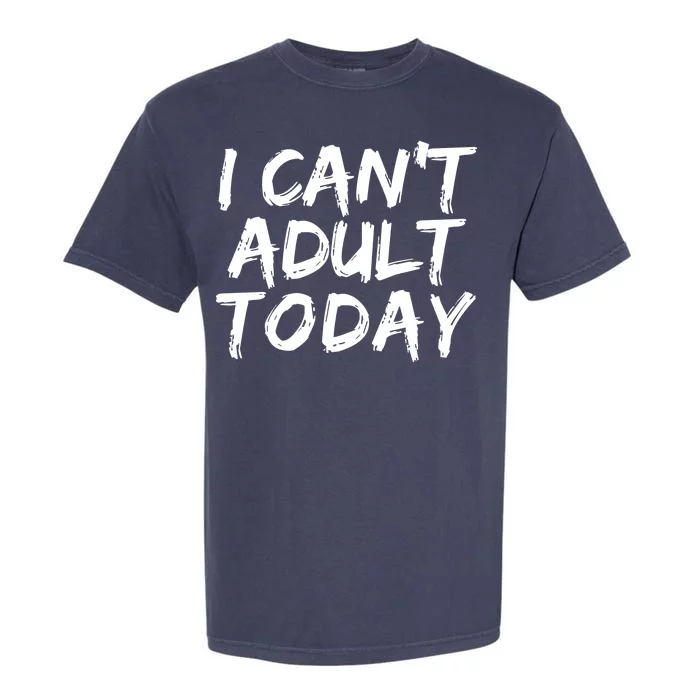 I Can't Adult Today Garment-Dyed Heavyweight T-Shirt